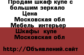 Продам шкаф купе с большим зеркало  › Цена ­ 5 000 - Московская обл. Мебель, интерьер » Шкафы, купе   . Московская обл.